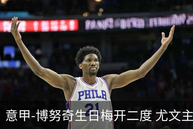 意甲-博努奇生日梅开二度 尤文主场2-1险胜垫底队