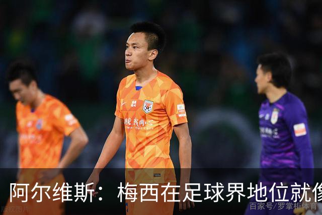 阿尔维斯：梅西在足球界地位就像耶稣，把球传给他欣赏表演就行了