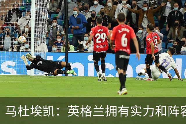 马杜埃凯：英格兰拥有实力和阵容深度 和萨卡的竞争不算敌对关系